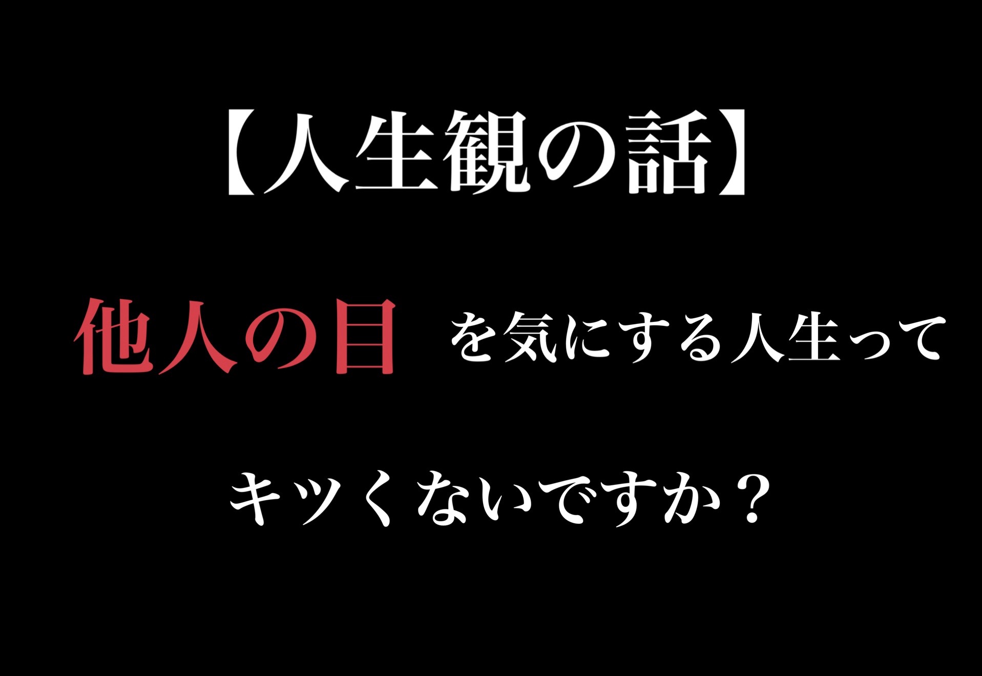 【人生観の話】他人の目を気にする人生ってキツくないですか？