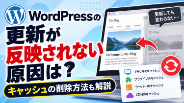 WordPressの更新が反映されない原因は？キャッシュの削除方法も解説